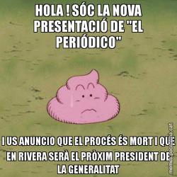 HOLA ! SÓC LA NOVA PRESENTACIÓ DE "EL PERIÓDICO" I US ANUNCIO QUE EL PROCÉS ÉS MORT I QUE EN RIVERA SERÀ EL PRÒXIM PRESIDENT DE LA GENERALITAT