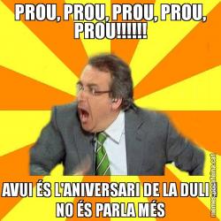 PROU, PROU, PROU, PROU, PROU!!!!!! AVUI ÉS L'ANIVERSARI DE LA DULI I NO ÉS PARLA MÉS