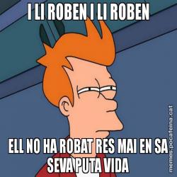 I LI ROBEN I LI ROBEN ELL NO HA ROBAT RES MAI EN SA SEVA PUTA VIDA