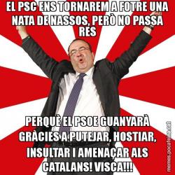 EL PSC ENS TORNAREM A FOTRE UNA NATA DE NASSOS, PERÒ NO PASSA RES PERQUÈ EL PSOE GUANYARÀ GRÀCIES A PUTEJAR, HOSTIAR, INSULTAR I AMENAÇAR ALS CATALANS! VISCA!!!