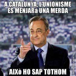 A CATALUNYA, L'UNIONISME ES MENJARà UNA MERDA AIXò HO SAP TOTHOM