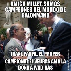 AMIGO MILLET, SOMOS CAMPEONES DEL MUNDO DE BALONMANO IÑAKI, PÀNFIL, EL PROPER CAMPIONAT EL VEURÀS AMB LA DONA A WAD-RAS