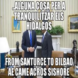 ..ALGUNA COSA PER A TRANQUILITZAR ELS HIDALGOS FROM SANTURCE TO BILBAO AE CAME ACROS SISHORE