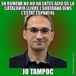 EN ROMEVA NO HO HA ENTÈS AIXÒ DE LA CATALUNYA LLIURE I SOBIRANA DINS L'ESTAT ESPANYOL JO TAMPOC