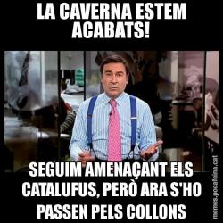LA CAVERNA ESTEM ACABATS! SEGUIM AMENAÇANT ELS CATALUFUS, PERÒ ARA S'HO PASSEN PELS COLLONS