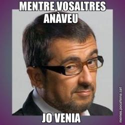 MENTRE VOSALTRES ANÀVEU  JO VENIA