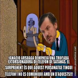IGNACIO ARSUAGA DENUNCIA UNA TRUCADA EXTORSIONADORA DE TELÈFON DE SATANÀS. EL SORPRENENT ÉS QUE AQUEST PERSONATGE TINGUI TELÈFON I NO ES COMUNIQUI AMB UN D'AQUESTS!!!