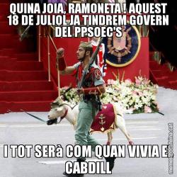 QUINA JOIA, RAMONETA ! AQUEST 18 DE JULIOL JA TINDREM GOVERN DEL PPSOEC'S I TOT SERà COM QUAN VIVIA EL CABDILL