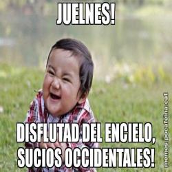 JUELNES! DISFLUTAD DEL ENCIELO, SUCIOS OCCIDENTALES!
