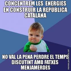 CONCENTREM LES  ENERGIES EN CONSTRUIR LA REPÚBLICA CATALANA NO VAL LA PENA PERDRE EL TEMPS DISCUTINT AMB FATXES  MENJAMERDES
