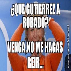 ¿QUE GUTIERREZ A ROBADO? VENGA,NO ME HAGAS REIR...