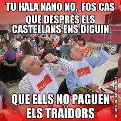 TU HALA NANO NO,  FOS CAS QUE DESPRÉS ELS CASTELLANS ENS DIGUIN QUE ELLS NO PAGUEN ELS TRAÏDORS