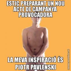 ESTIC PREPARANT UN NOU ACTE DE CAMPANYA PROVOCADORA LA MEVA INSPIRACIÓ ÉS PIOTR PAVLENSKI