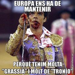 EUROPA ENS HA DE MANTENIR  PERQUÈ TENIM MOLTA "GRASSIA" I MOLT DE "TRONÍO"