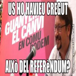 US HO HAVIEU CREGUT AIXò DEL REFERèNDUM?