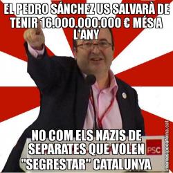 EL PEDRO SÁNCHEZ US SALVARÀ DE TENIR 16.000.000.000 € MÉS A L'ANY NO COM ELS NAZIS DE SEPARATES QUE VOLEN "SEGRESTAR" CATALUNYA