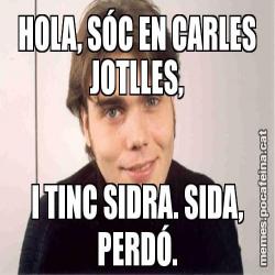 HOLA, SÓC EN CARLES JOTLLES, I TINC SIDRA. SIDA, PERDÓ.
