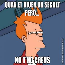 QUAN ET DIUEN UN SECRET PERÒ...  NO T'HO CREUS