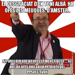 EL DESGRACIAT D'EN TONI ALBÀ  HA OFÈS LES MEUQUES  D'AMSTER.. AI!  VULL DIR QUE HA OFÈS LA MEUCA DE LA ... AI, NO!  HA OFÈS UNA GRAN PATRIOTA DEL PPSOEC'SVOX
