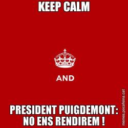 KEEP CALM PRESIDENT PUIGDEMONT: NO ENS RENDIREM !