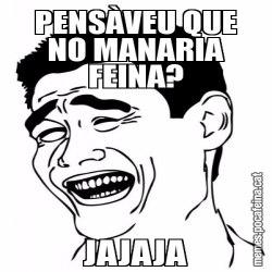 PENSÀVEU QUE NO MANARIA FEINA? JAJAJA