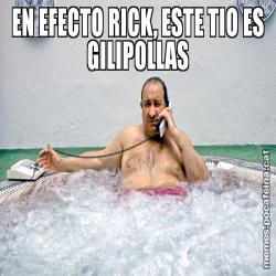 EN EFECTO RICK, ESTE TIO ES GILIPOLLAS