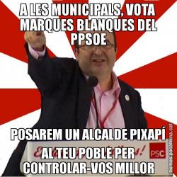 A LES MUNICIPALS, VOTA MARQUES BLANQUES DEL PPSOE POSAREM UN ALCALDE PIXAPÍ AL TEU POBLE PER CONTROLAR-VOS MILLOR