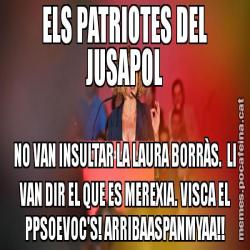 ELS PATRIOTES DEL JUSAPOL NO VAN INSULTAR LA LAURA BORRÀS.  LI VAN DIR EL QUE ES MEREXIA. VISCA EL PPSOEVOC'S! ARRIBAASPANMYAA!!