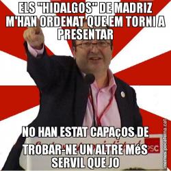 ELS "HIDALGOS" DE MADRIZ M'HAN ORDENAT QUE EM TORNI A PRESENTAR NO HAN ESTAT CAPAçOS DE TROBAR-NE UN ALTRE MéS SERVIL QUE JO
