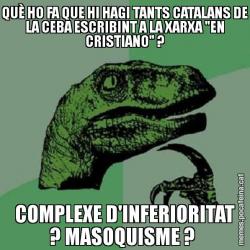 QUÈ HO FA QUE HI HAGI TANTS CATALANS DE LA CEBA ESCRIBINT A LA XARXA "EN CRISTIANO" ? COMPLEXE D'INFERIORITAT ? MASOQUISME ?
