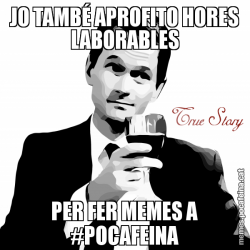 JO TAMBÉ APROFITO HORES LABORABLES PER FER MEMES A #POCAFEINA