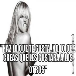 "HAZ LO QUE TE GUSTA, NO LO QUE CREAS QUE LES GUSTARÁ A LOS OTROS"
