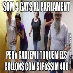 SOM 4 GATS AL PARLAMENT PERò GARLEM I TOQUEM ELS COLLONS COM SI FóSSIM 400