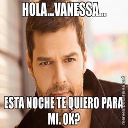 HOLA...VANESSA... ESTA NOCHE TE QUIERO PARA MI. OK?