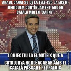 ARA AL CANAL 33 DE LA TELE-155  JA ENS HI DEDIQUEM CONTÍNUAMENT: MIG EN CATALÀ MIG EN "XARNY" L'OBJECTIU ÉS EL MATEIX QUE A CATALUNYA NORD: ACABAR AMB EL CATALÀ PASSANT PEL PATOIS