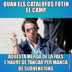 QUAN ELS CATALUFOS FOTIN EL CAMP AQUESTA MERDA DE LA FAES L'HAURÉ DE TANCAR PER MANCA DE SUBVENCIONS