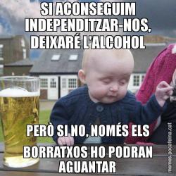 SI ACONSEGUIM INDEPENDITZAR-NOS, DEIXARÉ L'ALCOHOL PERÒ SI NO, NOMÉS ELS BORRATXOS HO PODRAN AGUANTAR
