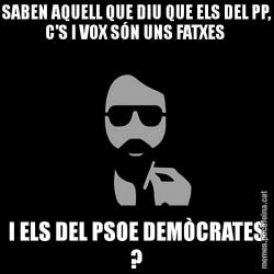 SABEN AQUELL QUE DIU QUE ELS DEL PP, C'S I VOX SÓN UNS FATXES  I ELS DEL PSOE DEMÒCRATES ?
