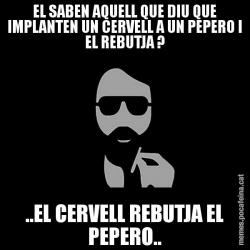 EL SABEN AQUELL QUE DIU QUE IMPLANTEN UN CERVELL A UN PEPERO I EL REBUTJA ? ..EL CERVELL REBUTJA EL PEPERO..
