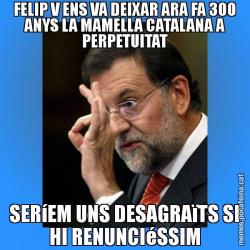 FELIP V ENS VA DEIXAR ARA FA 300 ANYS LA MAMELLA CATALANA A PERPETUITAT SERíEM UNS DESAGRAïTS SI HI RENUNCIéSSIM