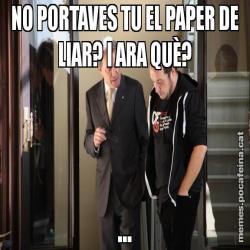 NO PORTAVES TU EL PAPER DE LIAR? I ARA QUÈ? ...