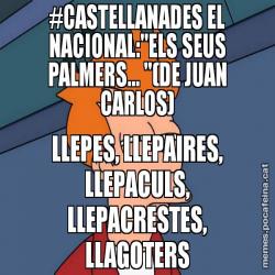 #CASTELLANADES EL NACIONAL:"ELS SEUS PALMERS... "(DE JUAN CARLOS) LLEPES, LLEPAIRES, LLEPACULS, LLEPACRESTES, LLAGOTERS
