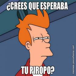 ¿CREES QUE ESPERABA  TU PIROPO?