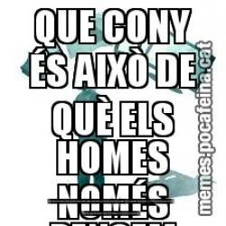 QUE CONY ÉS AIXÒ DE QUÈ ELS HOMES NOMÉS PENSEM EN EL SEXE?  ÉS MOLT PENIS QUE PENSEU TOTES AQUESTES COSES DE NOSALTRES, I FINS I TOT SEMEN SALTEN LES LLÀGRIMES EN SENTIR-HO.  NINGÚ ÉS VAGINA EL QUE ENS DÓNA PEL CUL EL FET DE FICAR-NOS A TOTS EN EL MATEIX FORAT PER LA VULVA D'UNS POCS CAPS DE CONY.  ÉS PE
