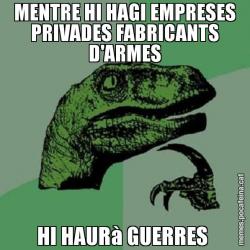 MENTRE HI HAGI EMPRESES PRIVADES FABRICANTS D'ARMES HI HAURà GUERRES