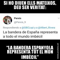 SI HO DIUEN ELLS MATEIXOS, DEU SER VERITAT: “LA BANDERA ESPANYOLA REPRESENTA TOT EL MÓN IMBÈCIL”
