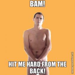 BAM! HIT ME HARD FROM THE BACK!