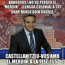 NANOOOOS ! NO US PERDEU EL "MERDIN",  LLENGUA COLONIAL A TOT DRAP. MIREU QUIN RODOLÍ: CASTELLANITZEU-VOS AMB EL MERDIN, A LA TELE-155