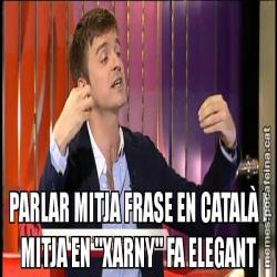 PARLAR MITJA FRASE EN CATALÀ I MITJA EN "XARNY" FA ELEGANT