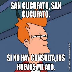 SAN CUCUFATO, SAN CUCUFATO. SI NO HAY CONSULTA,LOS HUEVOS ME ATO.